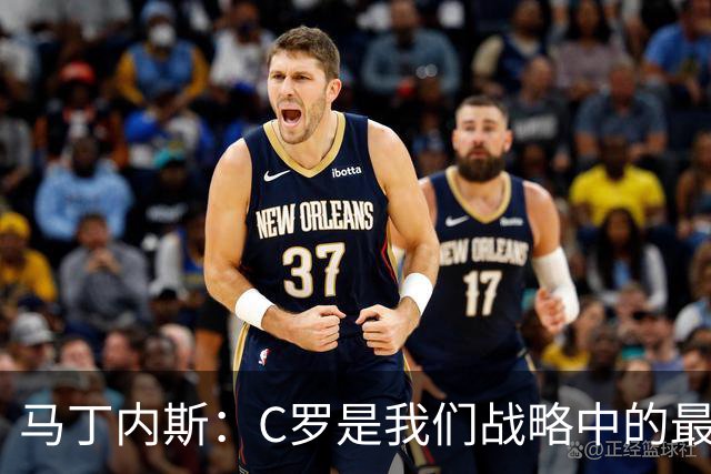 马丁内斯：C罗是我们战略中的最后一块拼图 他是一个绝佳榜样